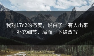 我对17c2的态度，说白了：有人出来补充细节，局面一下被改写