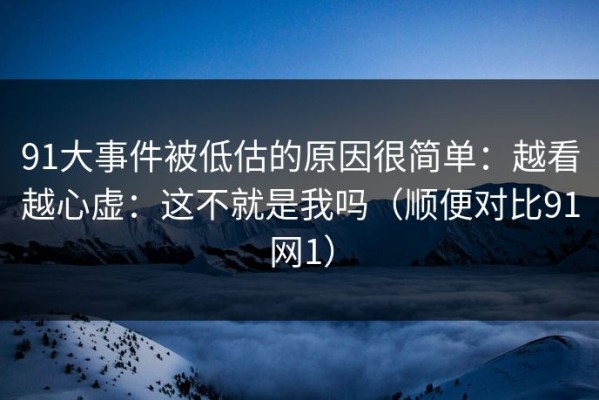 91大事件被低估的原因很简单：越看越心虚：这不就是我吗（顺便对比91网1）
