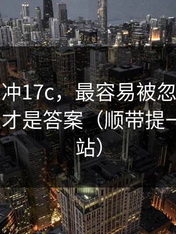 先别急着冲17c，最容易被忽略的“提示语”，才是答案（顺带提一下17c网站）