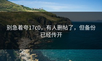别急着夸17c0，有人删帖了，但备份已经传开