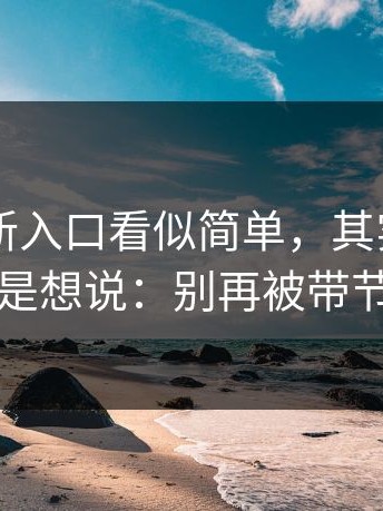 17cc最新入口看似简单，其实忍了一天还是想说：别再被带节奏了