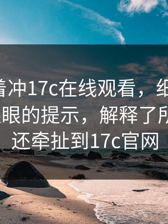 先别急着冲17c在线观看，细节在这：一条不起眼的提示，解释了所有异常｜还牵扯到17c官网