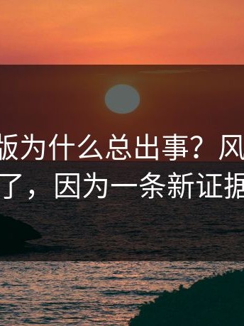 17c网页版为什么总出事？风向突然变了，因为一条新证据