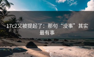 17c2又被提起了：那句“没事”其实最有事