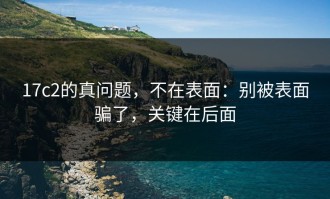 17c2的真问题，不在表面：别被表面骗了，关键在后面