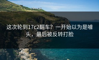 这次轮到17c2翻车？一开始以为是噱头，最后被反转打脸