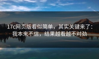 17c网页版看似简单，其实关键来了：我本来不信，结果越看越不对劲