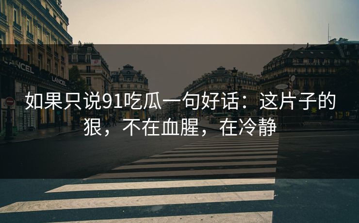 如果只说91吃瓜一句好话：这片子的狠，不在血腥，在冷静