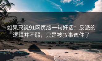如果只说91网页版一句好话：反派的逻辑并不弱，只是被叙事遮住了