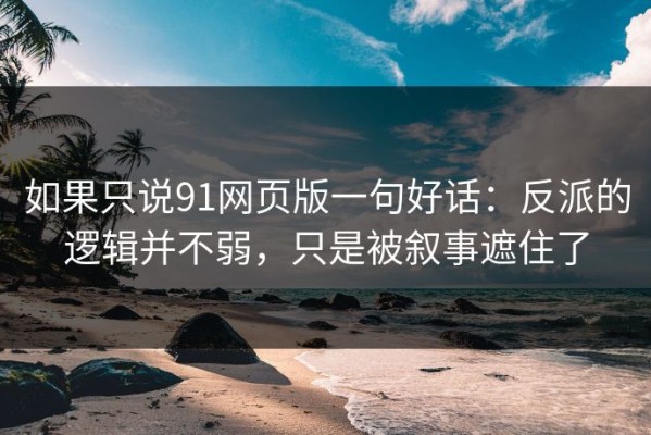 如果只说91网页版一句好话：反派的逻辑并不弱，只是被叙事遮住了