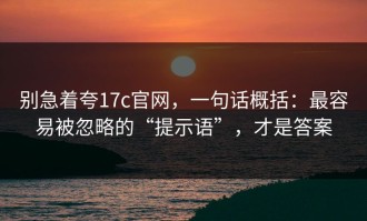 别急着夸17c官网，一句话概括：最容易被忽略的“提示语”，才是答案