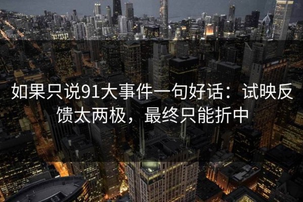 如果只说91大事件一句好话：试映反馈太两极，最终只能折中