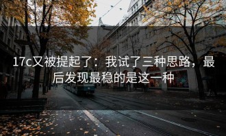 17c又被提起了：我试了三种思路，最后发现最稳的是这一种