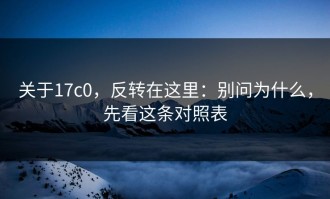 关于17c0，反转在这里：别问为什么，先看这条对照表