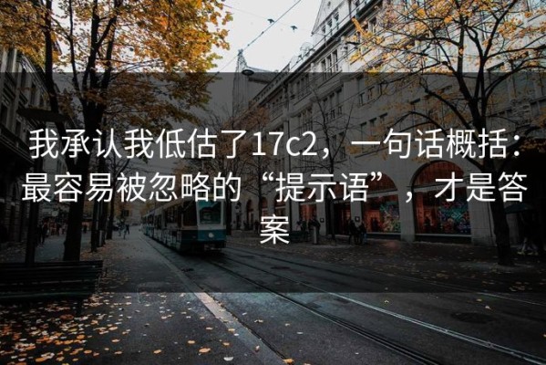我承认我低估了17c2，一句话概括：最容易被忽略的“提示语”，才是答案