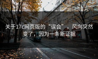 关于17c网页版的“误会”，风向突然变了，因为一条新证据