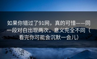 如果你错过了91网，真的可惜——同一段对白出现两次，意义完全不同（看完你可能会沉默一会儿）