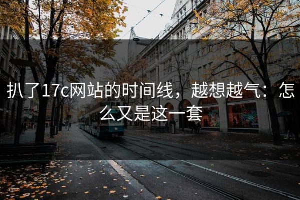 扒了17c网站的时间线，越想越气：怎么又是这一套