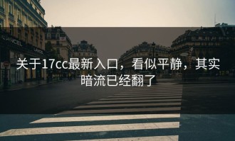 关于17cc最新入口，看似平静，其实暗流已经翻了