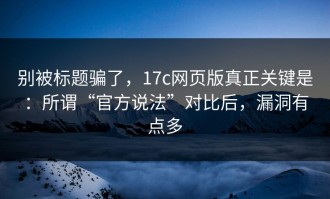 别被标题骗了，17c网页版真正关键是：所谓“官方说法”对比后，漏洞有点多