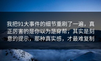 我把91大事件的细节重刷了一遍，真正厉害的是你以为是穿帮，其实是刻意的提示，那种真实感，才最难复制