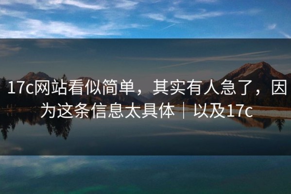 17c网站看似简单，其实有人急了，因为这条信息太具体｜以及17c