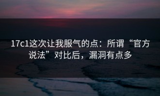 17c1这次让我服气的点：所谓“官方说法”对比后，漏洞有点多