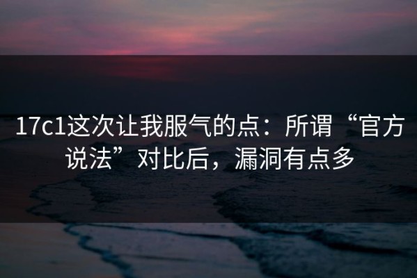 17c1这次让我服气的点：所谓“官方说法”对比后，漏洞有点多