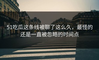 51吃瓜这条线被聊了这么久，最怪的还是一直被忽略的时间点