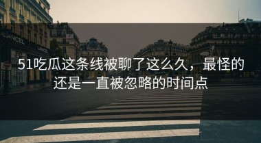 51吃瓜这条线被聊了这么久，最怪的还是一直被忽略的时间点
