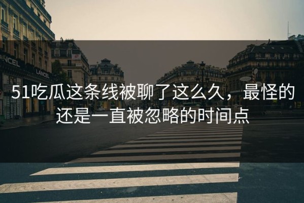 51吃瓜这条线被聊了这么久，最怪的还是一直被忽略的时间点