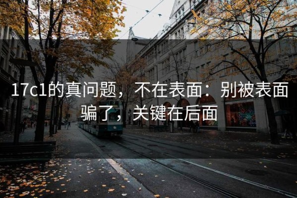 17c1的真问题，不在表面：别被表面骗了，关键在后面