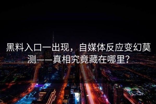 黑料入口一出现，自媒体反应变幻莫测——真相究竟藏在哪里？