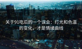 关于91吃瓜的一个误会：灯光和色温的变化，才是情绪曲线