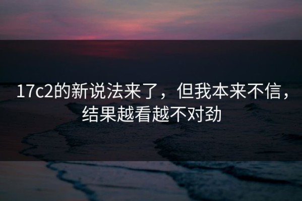 17c2的新说法来了，但我本来不信，结果越看越不对劲