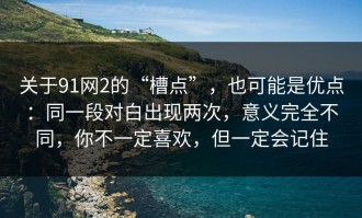 关于91网2的“槽点”，也可能是优点：同一段对白出现两次，意义完全不同，你不一定喜欢，但一定会记住