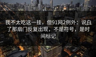 我不太吃这一挂，但91网2例外：说白了那扇门反复出现，不是符号，是时间标记