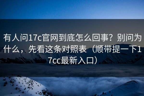 有人问17c官网到底怎么回事？别问为什么，先看这条对照表（顺带提一下17cc最新入口）