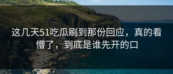 这几天51吃瓜刷到那份回应，真的看懵了，到底是谁先开的口