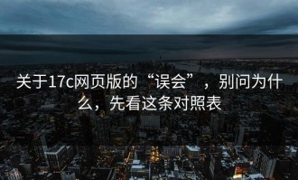 关于17c网页版的“误会”，别问为什么，先看这条对照表