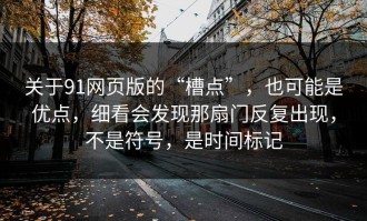 关于91网页版的“槽点”，也可能是优点，细看会发现那扇门反复出现，不是符号，是时间标记