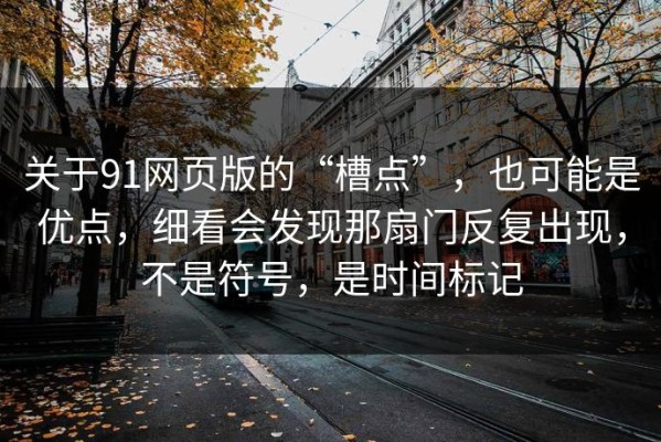 关于91网页版的“槽点”，也可能是优点，细看会发现那扇门反复出现，不是符号，是时间标记