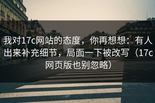 我对17c网站的态度，你再想想：有人出来补充细节，局面一下被改写（17c网页版也别忽略）