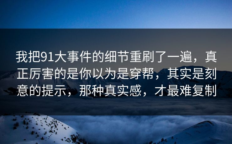 我把91大事件的细节重刷了一遍，真正厉害的是你以为是穿帮，其实是刻意的提示，那种真实感，才最难复制