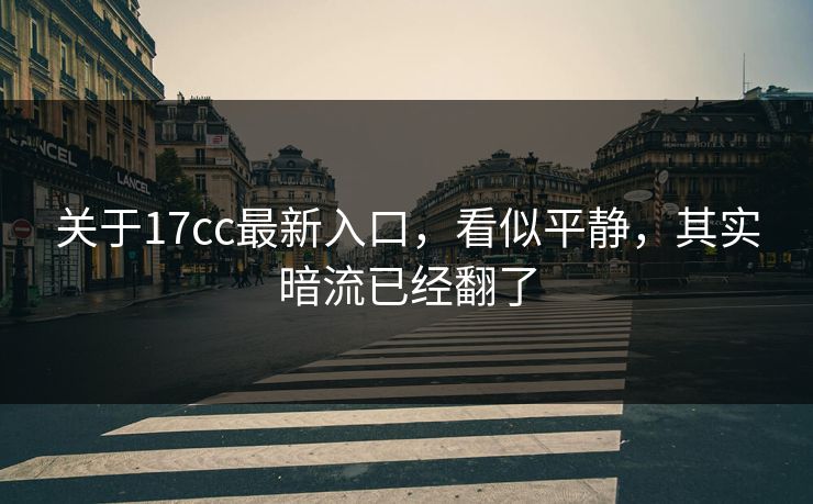 关于17cc最新入口，看似平静，其实暗流已经翻了