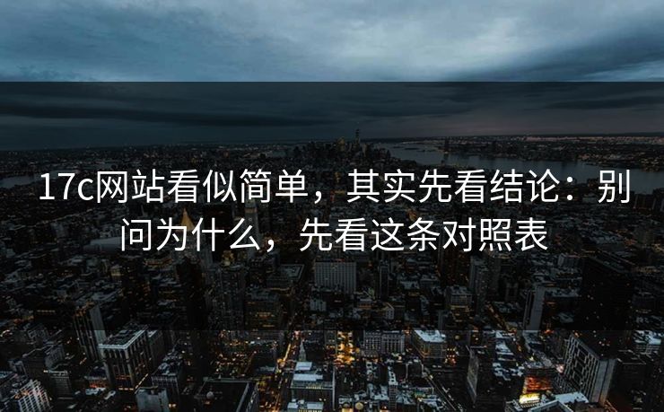 17c网站看似简单,其实先看结论:别问为什么,先看这条对照表 17c网站看似简单,其实先看结论:别问为什么,先看这条对照表