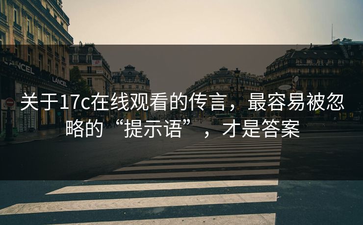 关于17c在线观看的传言,最容易被忽略的“提示语”,才是答案 关于17c在线观看的传言,最容易被忽略的“提示语”,才是答案