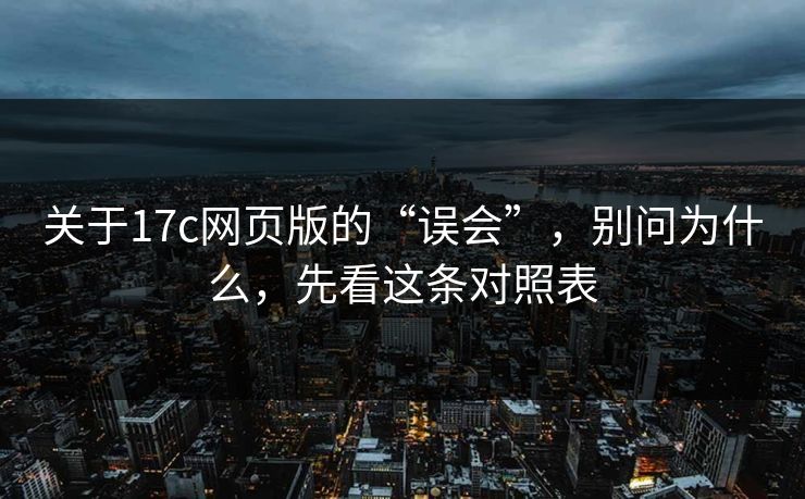 关于17c网页版的“误会”,别问为什么,先看这条对照表 关于17c网页版的“误会”,别问为什么,先看这条对照表