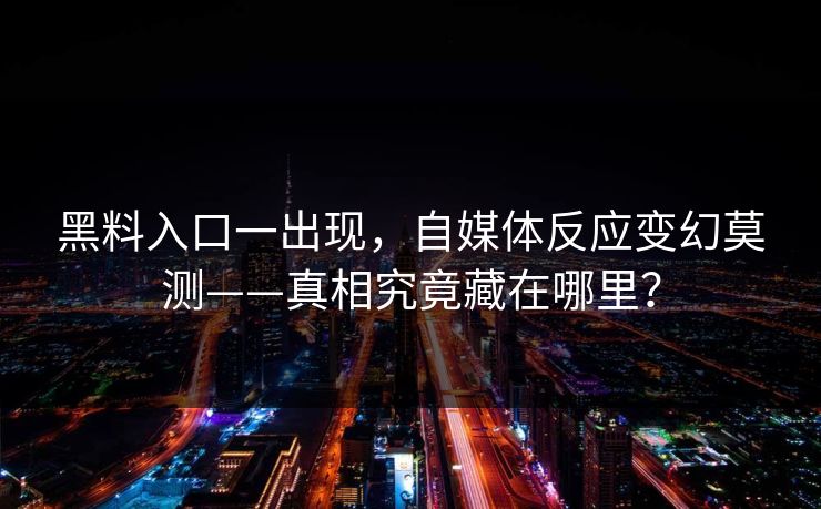 黑料入口一出现,自媒体反应变幻莫测——真相究竟藏在哪里? 黑料入口一出现,自媒体反应变幻莫测——真相究竟藏在哪里?